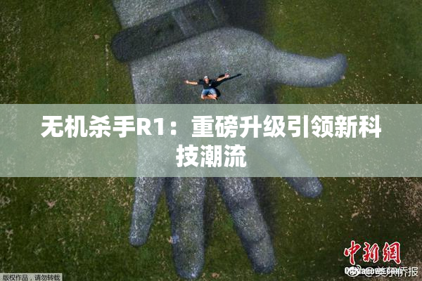 无机杀手R1：重磅升级引领新科技潮流