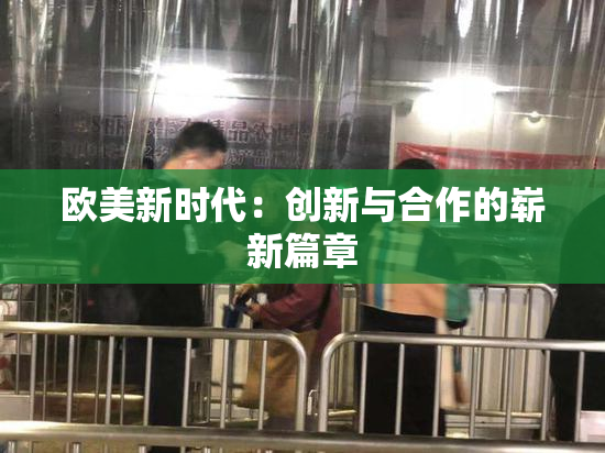欧美新时代：创新与合作的崭新篇章