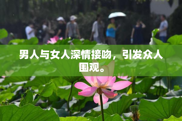 男人与女人深情接吻，引发众人围观。
