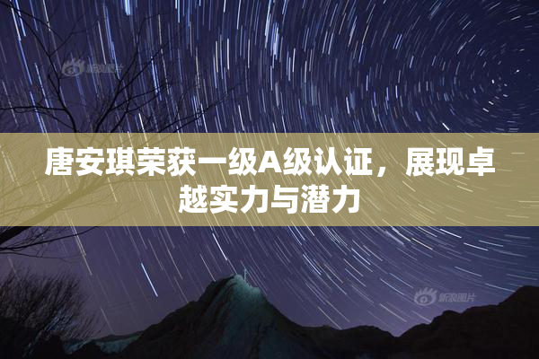 唐安琪荣获一级A级认证，展现卓越实力与潜力