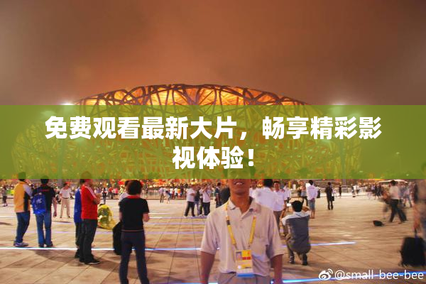 免费观看最新大片，畅享精彩影视体验！