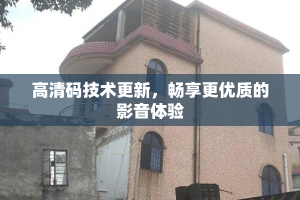 高清码技术更新，畅享更优质的影音体验