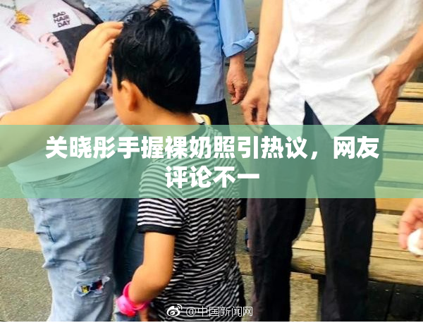 关晓彤手握裸奶照引热议，网友评论不一