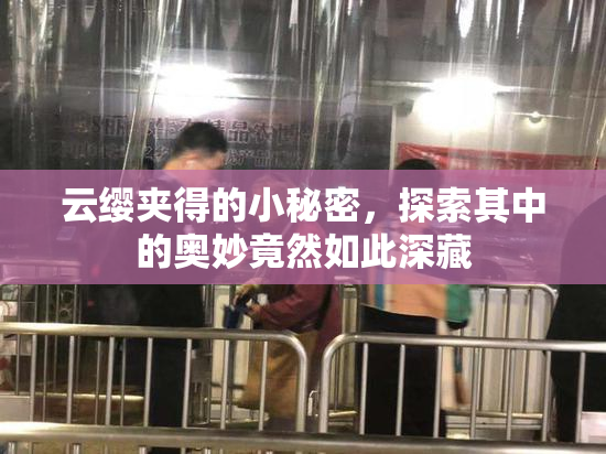 云缨夹得的小秘密，探索其中的奥妙竟然如此深藏