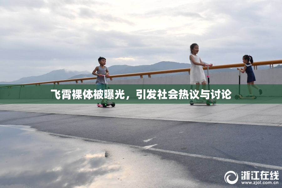 飞霄裸体被曝光，引发社会热议与讨论