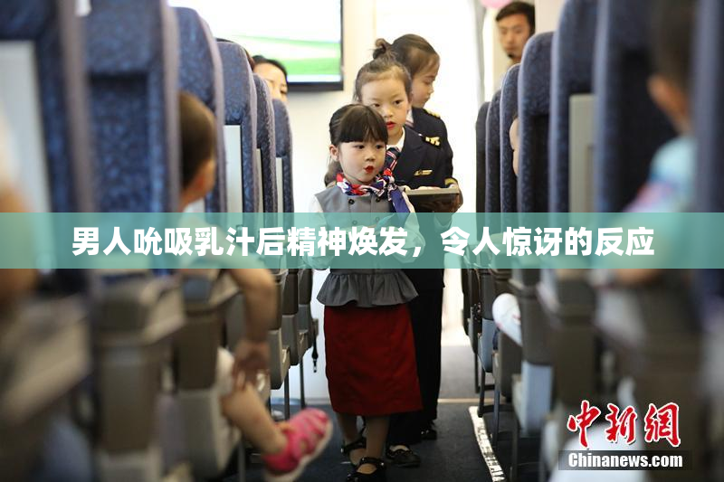 男人吮吸乳汁后精神焕发，令人惊讶的反应