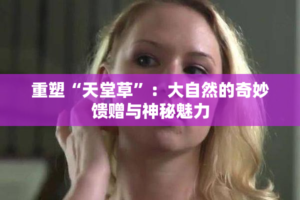重塑“天堂草”：大自然的奇妙馈赠与神秘魅力