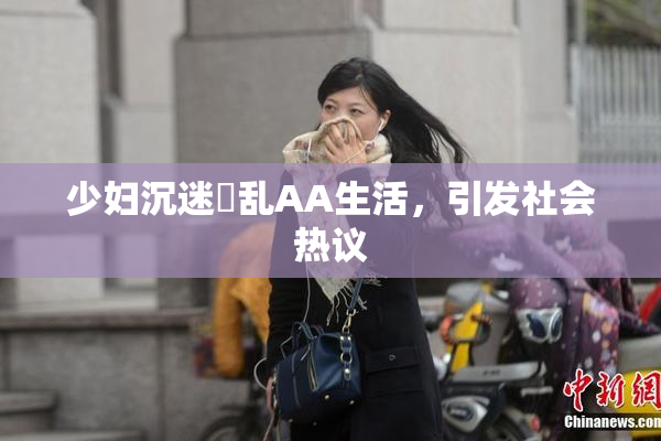 少妇沉迷婬乱AA生活，引发社会热议