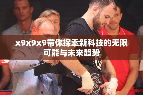 x9x9x9带你探索新科技的无限可能与未来趋势