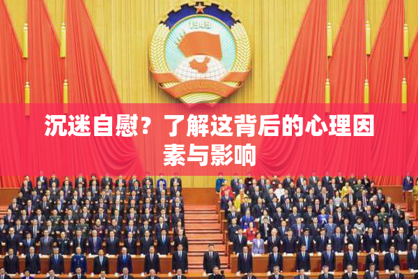 沉迷自慰？了解这背后的心理因素与影响