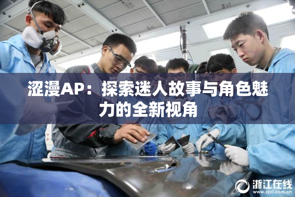 涩漫AP：探索迷人故事与角色魅力的全新视角