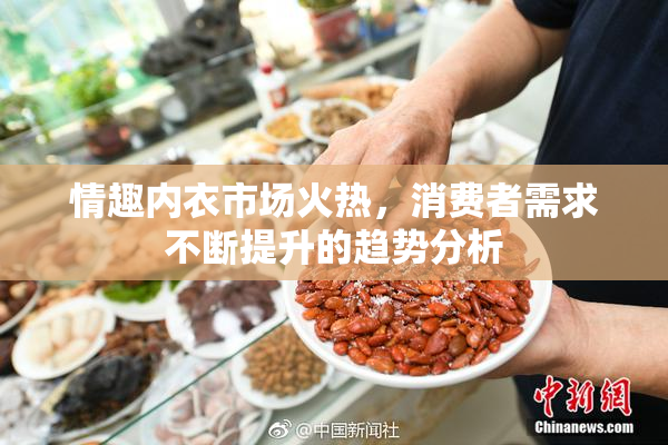 情趣内衣市场火热，消费者需求不断提升的趋势分析