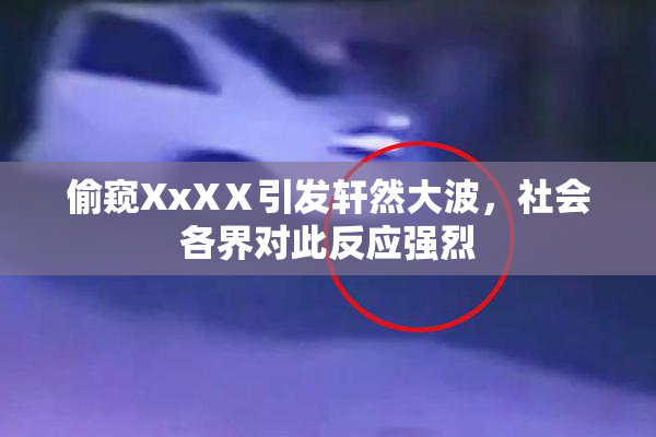 偷窥XxXⅩ引发轩然大波，社会各界对此反应强烈
