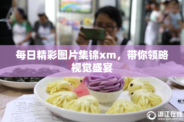 每日精彩图片集锦xm，带你领略视觉盛宴
