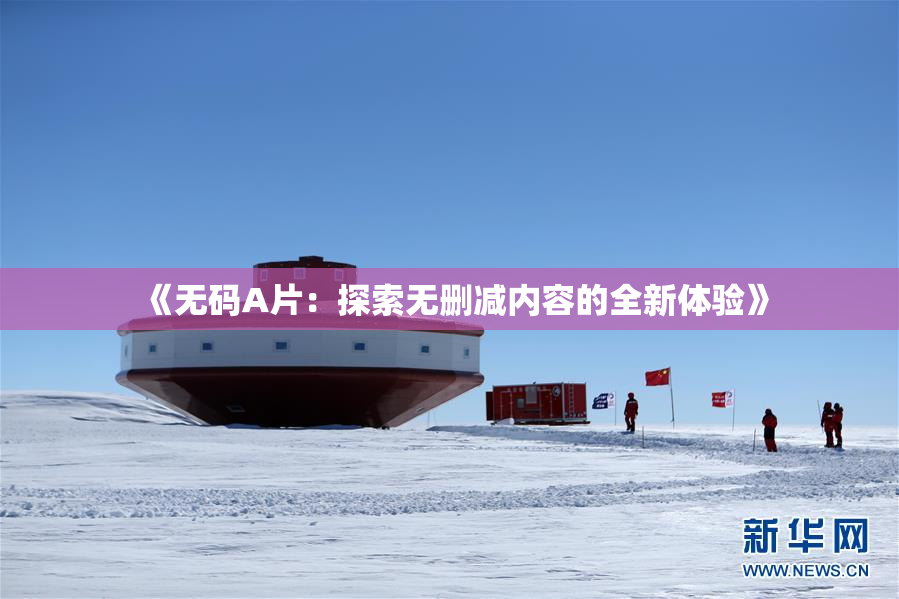 《无码A片：探索无删减内容的全新体验》