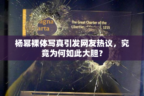杨幂裸体写真引发网友热议，究竟为何如此大胆？