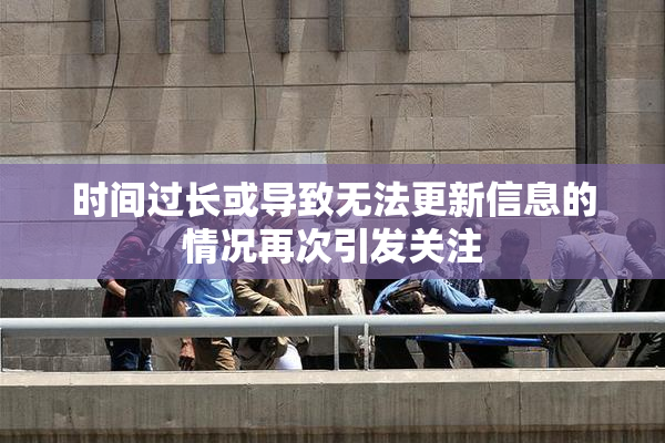 时间过长或导致无法更新信息的情况再次引发关注