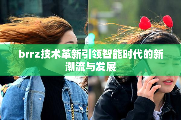 brrz技术革新引领智能时代的新潮流与发展