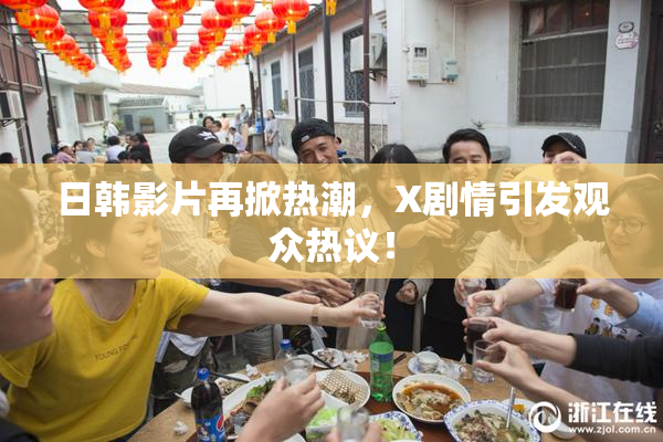 日韩影片再掀热潮，X剧情引发观众热议！