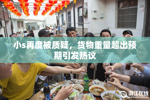 小s再度被质疑，货物重量超出预期引发热议