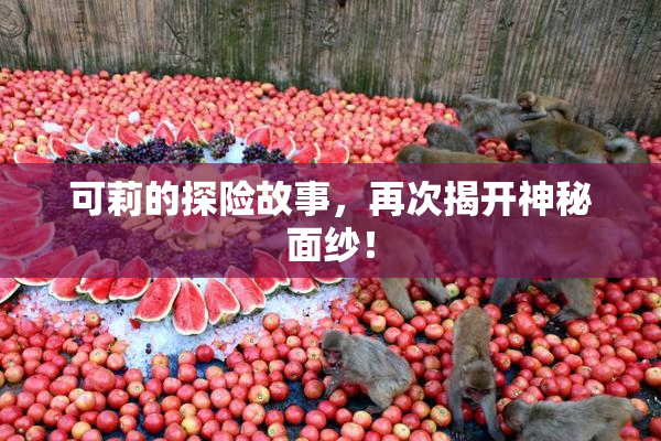 可莉的探险故事，再次揭开神秘面纱！