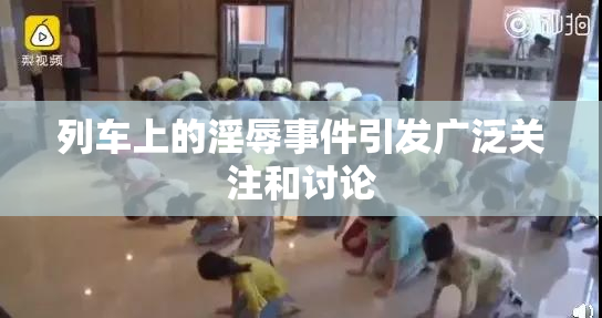 列车上的淫辱事件引发广泛关注和讨论