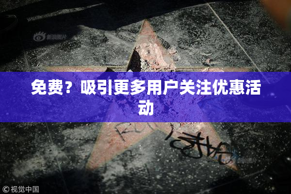 免费？吸引更多用户关注优惠活动