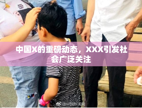 中国X的重磅动态，XXX引发社会广泛关注