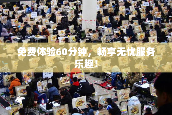 免费体验60分钟，畅享无忧服务乐趣！