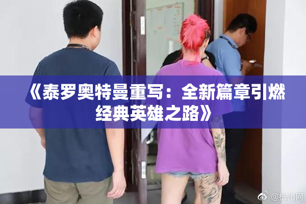 《泰罗奥特曼重写：全新篇章引燃经典英雄之路》