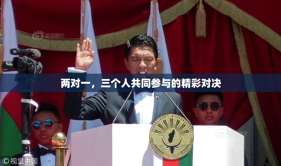 两对一，三个人共同参与的精彩对决
