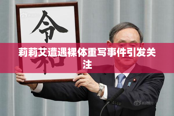 莉莉艾遭遇裸体重写事件引发关注