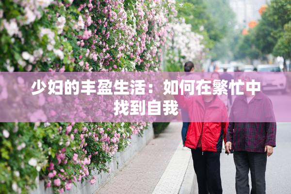 少妇的丰盈生活：如何在繁忙中找到自我