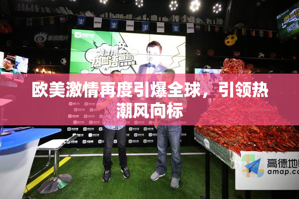 欧美激情再度引爆全球，引领热潮风向标