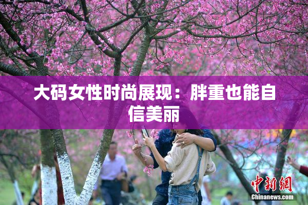 大码女性时尚展现：胖重也能自信美丽