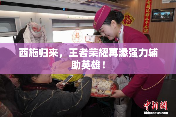 西施归来，王者荣耀再添强力辅助英雄！