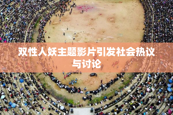 双性人妖主题影片引发社会热议与讨论