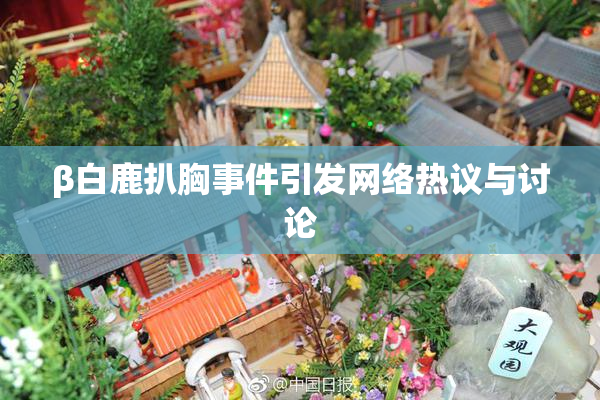 β白鹿扒胸事件引发网络热议与讨论