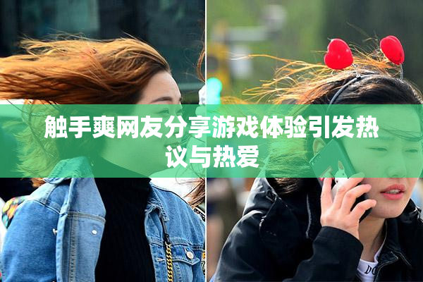 触手爽网友分享游戏体验引发热议与热爱