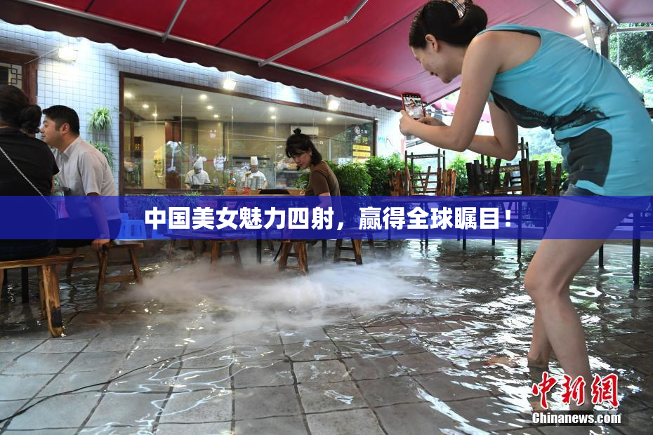 中国美女魅力四射，赢得全球瞩目！