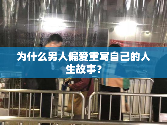 为什么男人偏爱重写自己的人生故事？