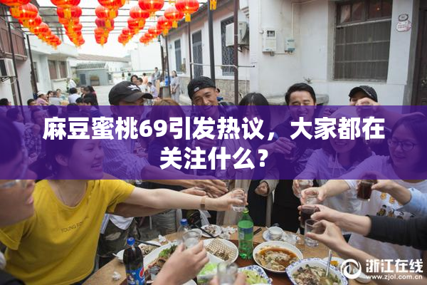 麻豆蜜桃69引发热议，大家都在关注什么？