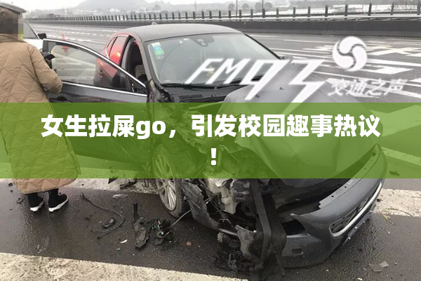女生拉屎go，引发校园趣事热议！