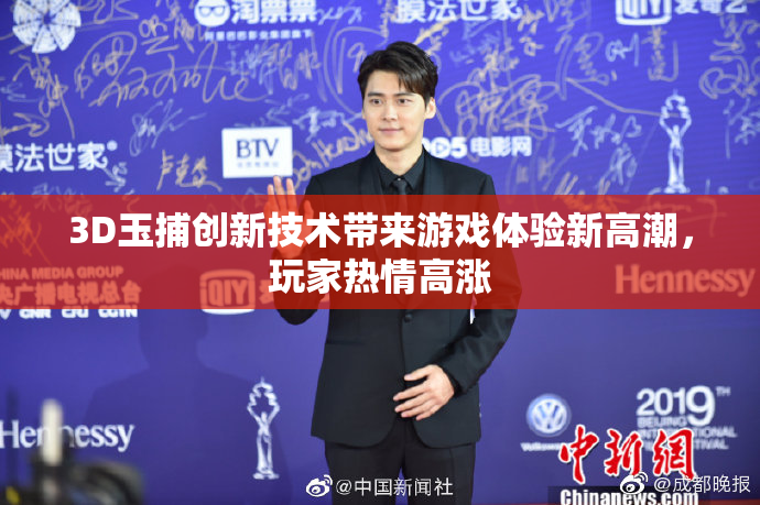 3D玉捕创新技术带来游戏体验新高潮，玩家热情高涨