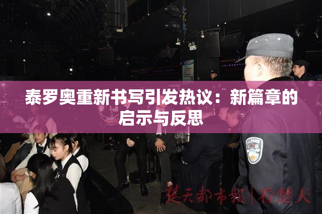 泰罗奥重新书写引发热议：新篇章的启示与反思