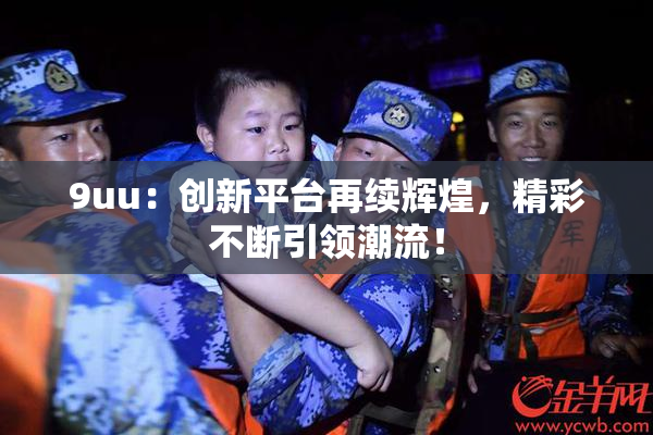 9uu：创新平台再续辉煌，精彩不断引领潮流！