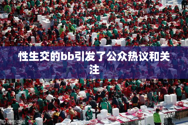 性生交的bb引发了公众热议和关注