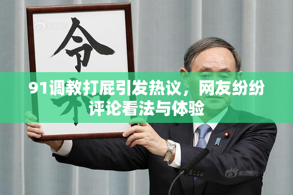 91调教打屁引发热议，网友纷纷评论看法与体验