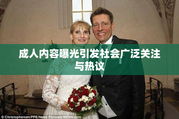 成人内容曝光引发社会广泛关注与热议