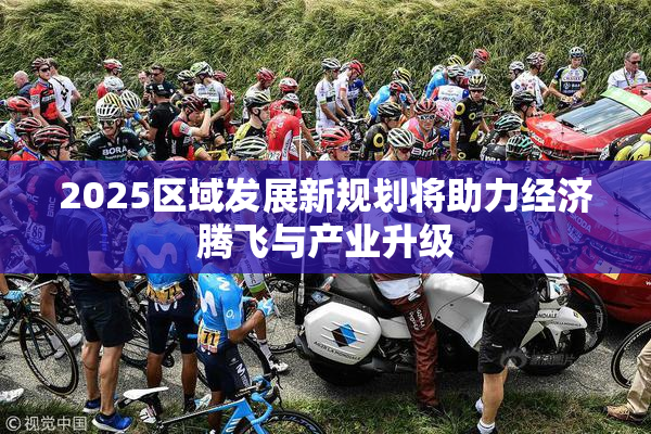 2025区域发展新规划将助力经济腾飞与产业升级